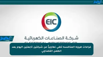 غرامات هيئة المنافسة تلغى نهائياً عن شركتين تابعتين اليوم بعد الطعن القضائي